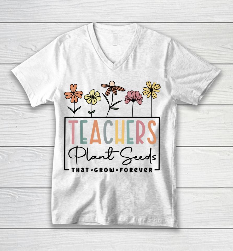 Flower Teacher Teachers Plant Seeds That Grow Forever Unisex V-Neck T-Shirt