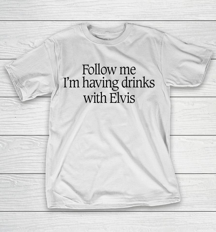 Follow Me I'm Having Drinks With Elvis T-Shirt