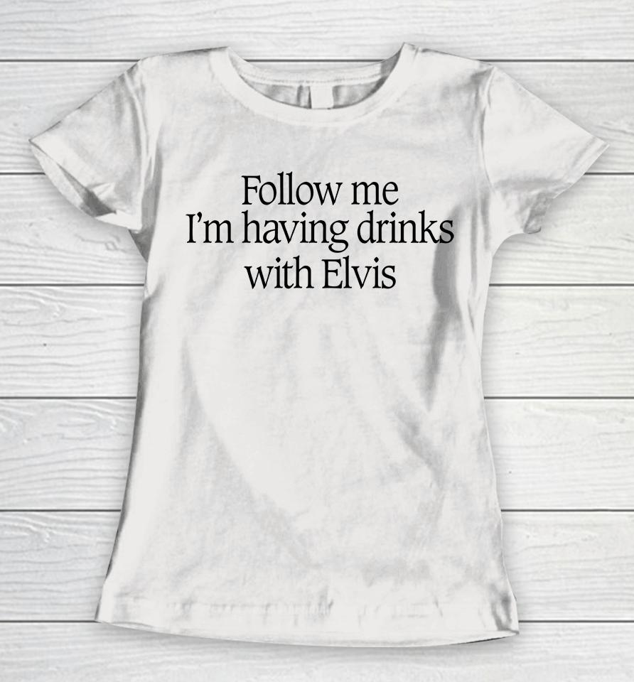 Follow Me I'm Having Drinks With Elvis Women T-Shirt