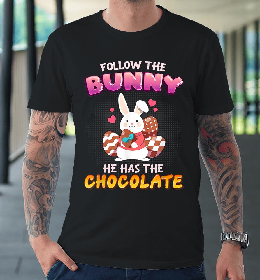 Follow The Bunny He Has Chocolate Happy Easter Day Premium T-Shirt