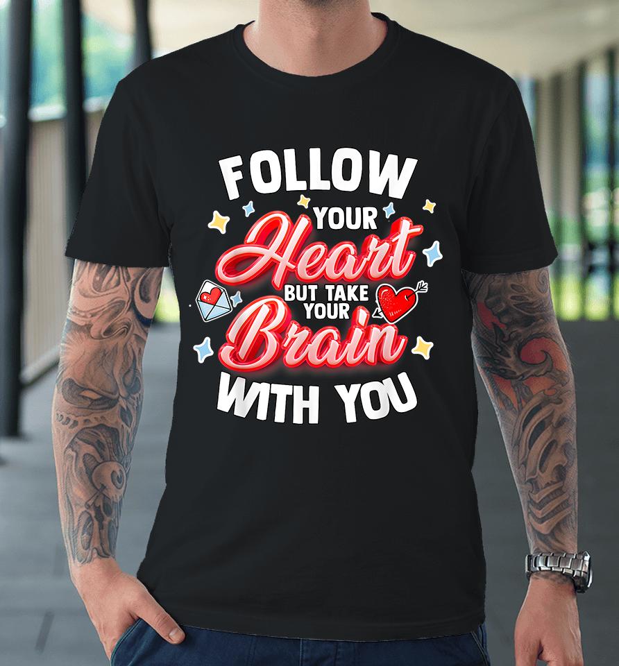 Follow Your Heart But Take Your Brain With You Premium T-Shirt