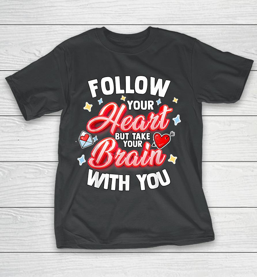 Follow Your Heart But Take Your Brain With You T-Shirt