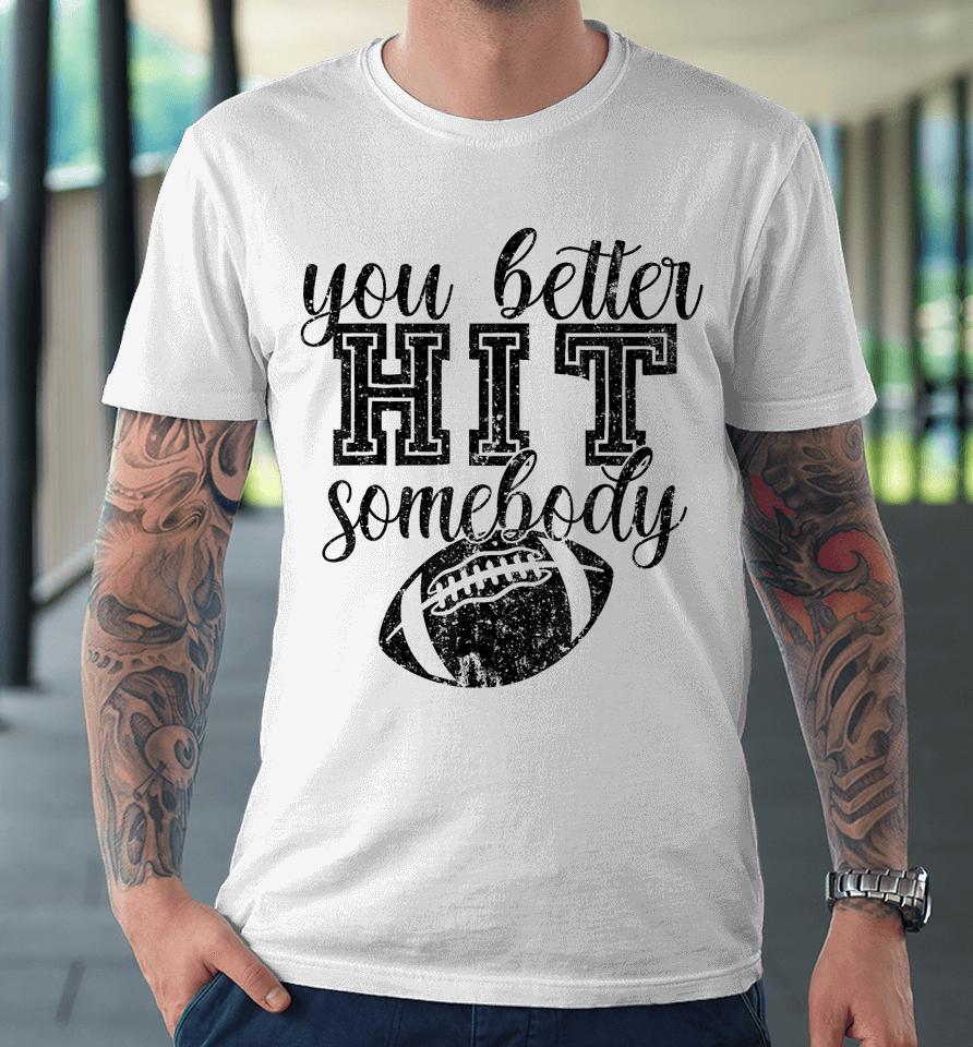 Football Game Day Football Mom You Better Hit Somebody Premium T-Shirt