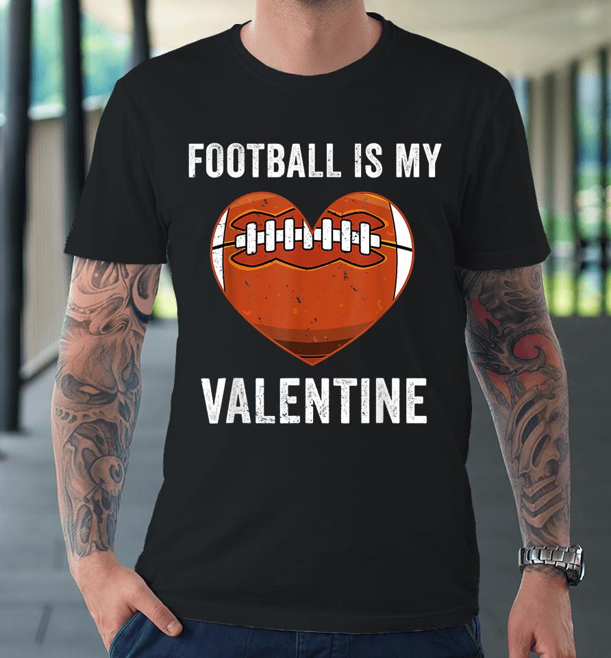 Football Is My Valentine Football Heart Valentine's Day Premium T-Shirt