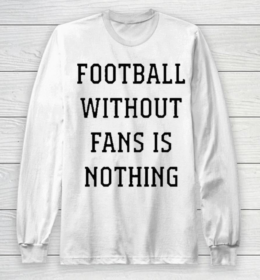 Football Without Fans Is Nothing Long Sleeve T-Shirt