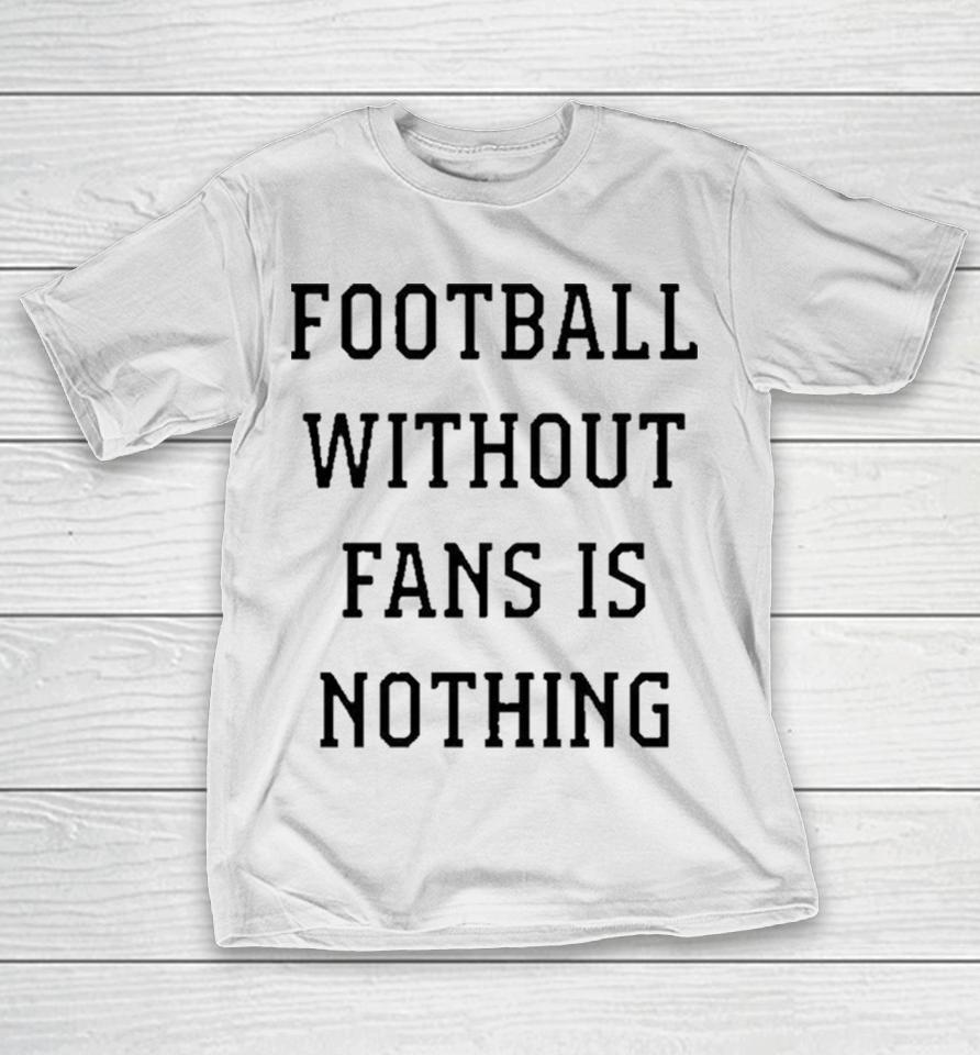 Football Without Fans Is Nothing T-Shirt