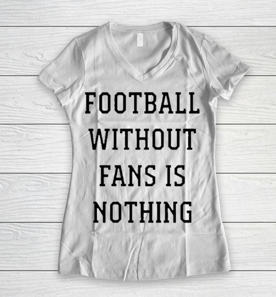 Football Without Fans Is Nothing Women V-Neck T-Shirt