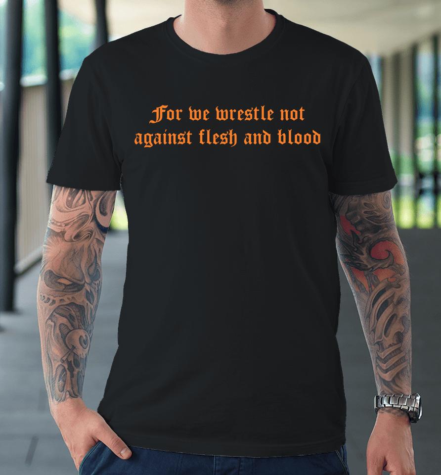 For We Wrestle Not Against Flesh And Blood Premium T-Shirt