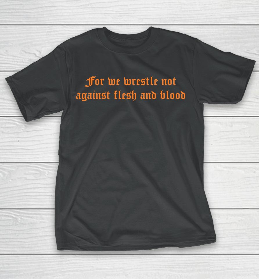 For We Wrestle Not Against Flesh And Blood T-Shirt