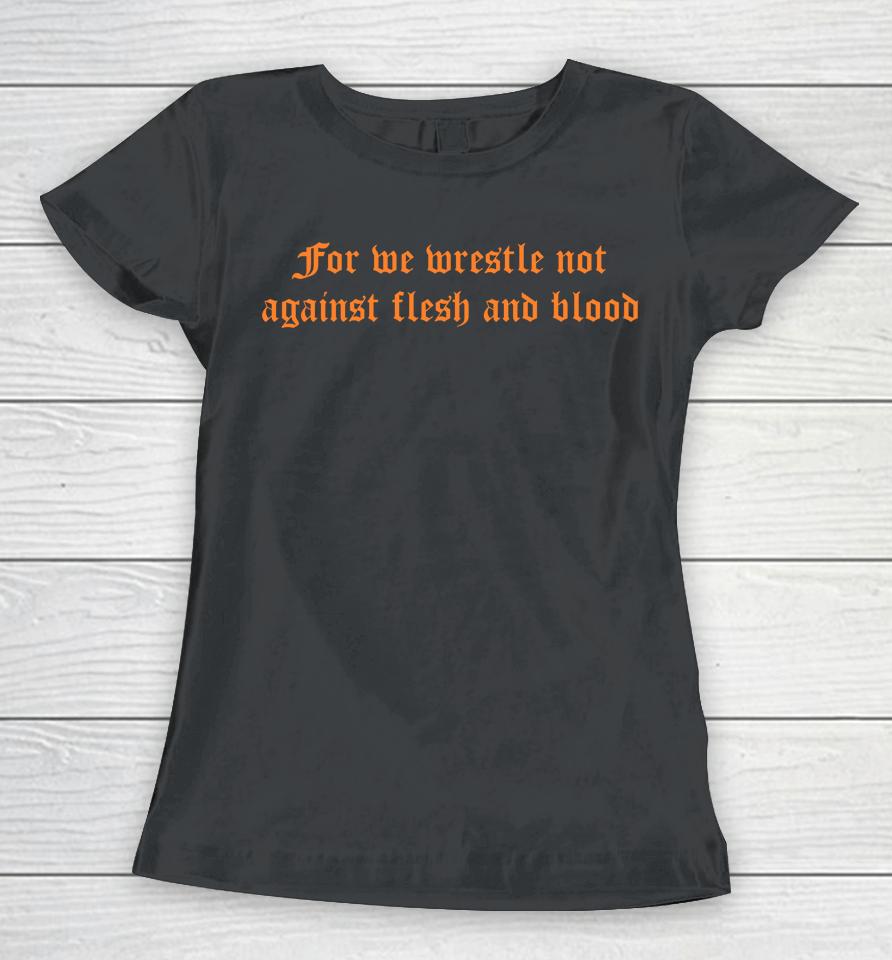 For We Wrestle Not Against Flesh And Blood Women T-Shirt