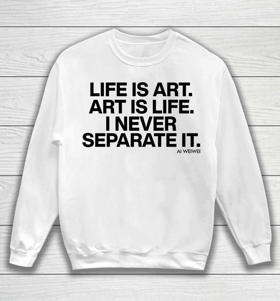 Forbes Life Is Art Art Is Life I Never Separate It Ai Weiwei Sweatshirt