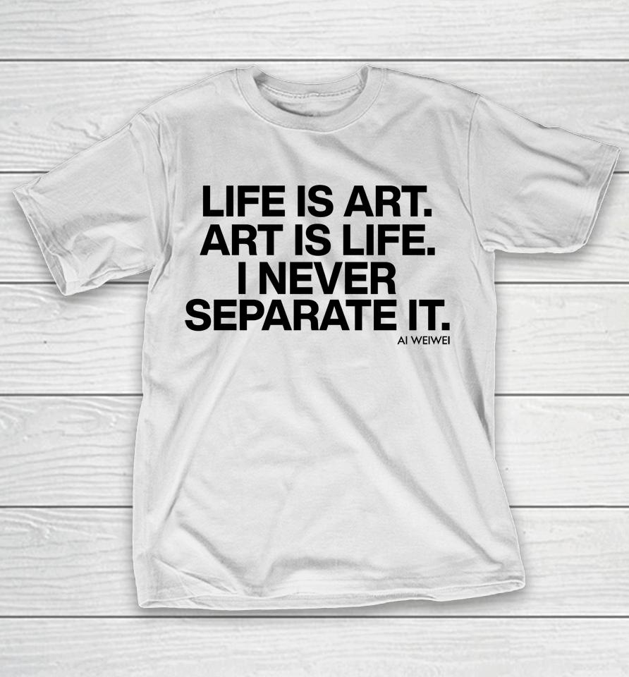 Forbes Life Is Art Art Is Life I Never Separate It Ai Weiwei T-Shirt