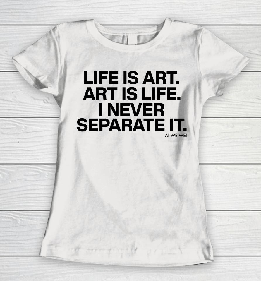 Forbes Life Is Art Art Is Life I Never Separate It Ai Weiwei Women T-Shirt