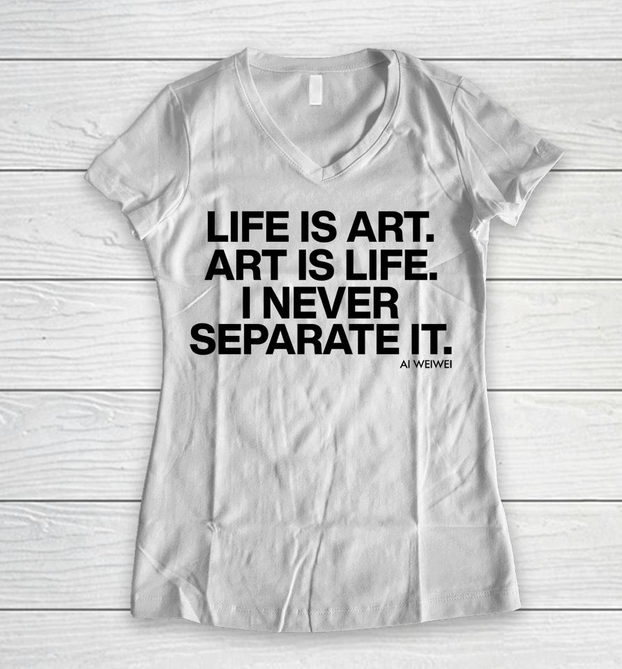 Forbes Life Is Art Art Is Life I Never Separate It Ai Weiwei Women V-Neck T-Shirt