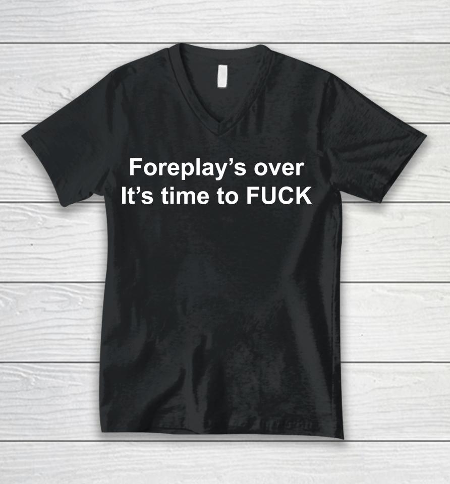 Foreplay's Over It's Time To Fuck Unisex V-Neck T-Shirt