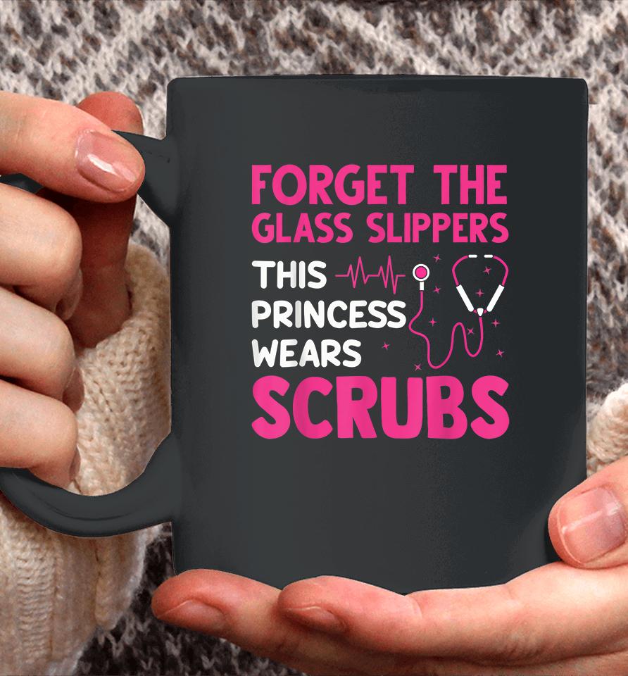 Forget The Glass Slippers This Princess Wears Scrubs Nurse Coffee Mug
