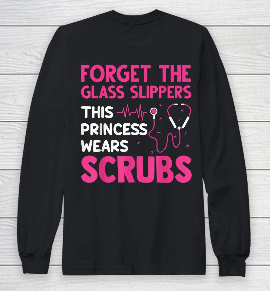 Forget The Glass Slippers This Princess Wears Scrubs Nurse Long Sleeve T-Shirt