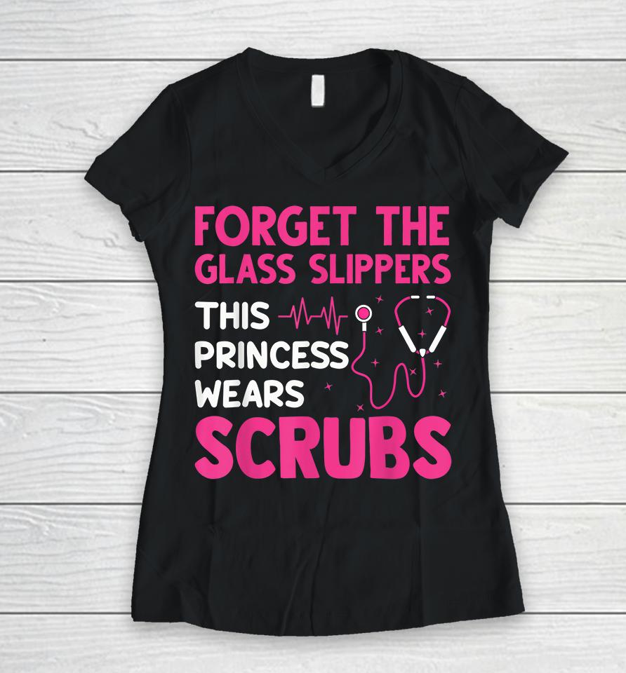 Forget The Glass Slippers This Princess Wears Scrubs Nurse Women V-Neck T-Shirt