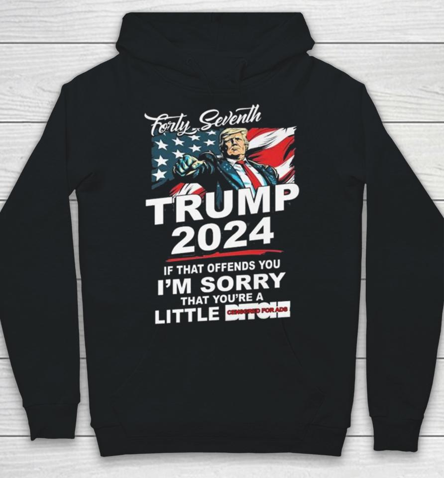 Forty Seventh Trump 2024 If That Offends You I’m Sorry That You’re A Little Bitch Hoodie