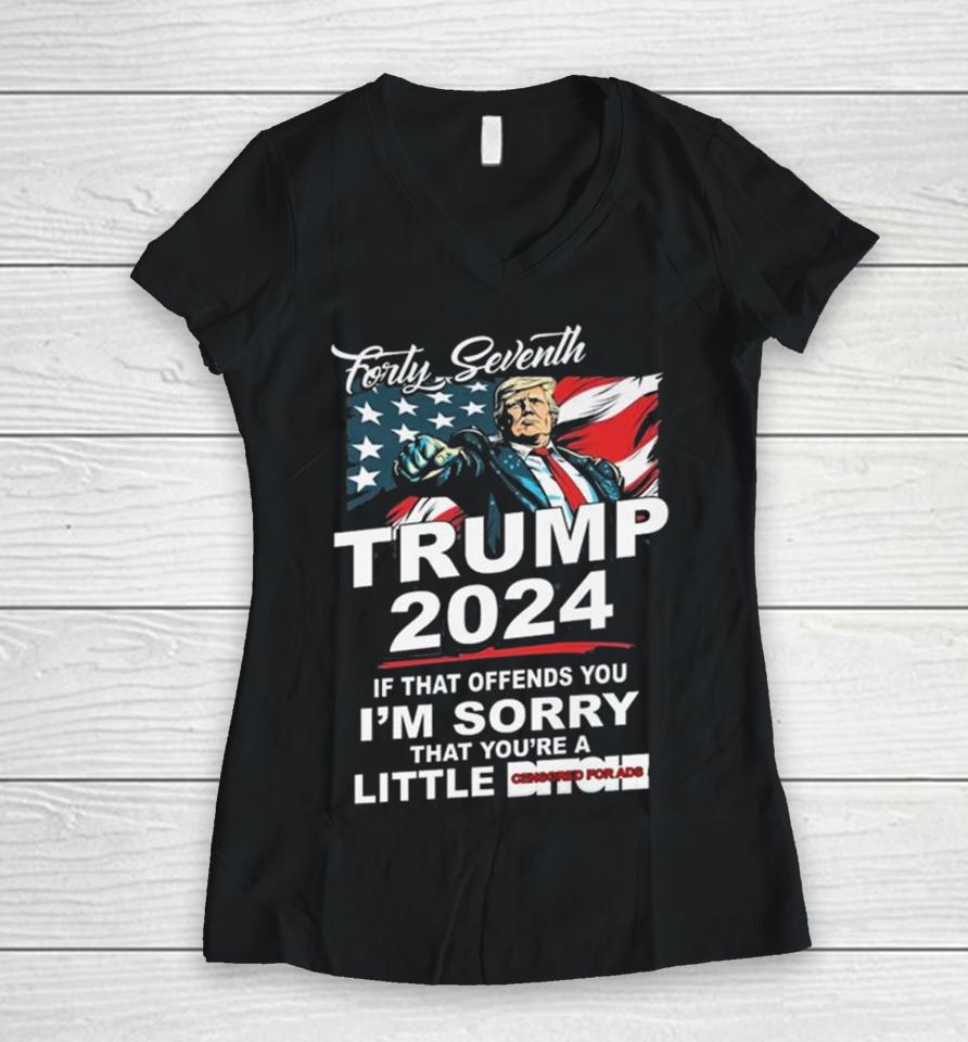 Forty Seventh Trump 2024 If That Offends You I’m Sorry That You’re A Little Bitch Women V-Neck T-Shirt