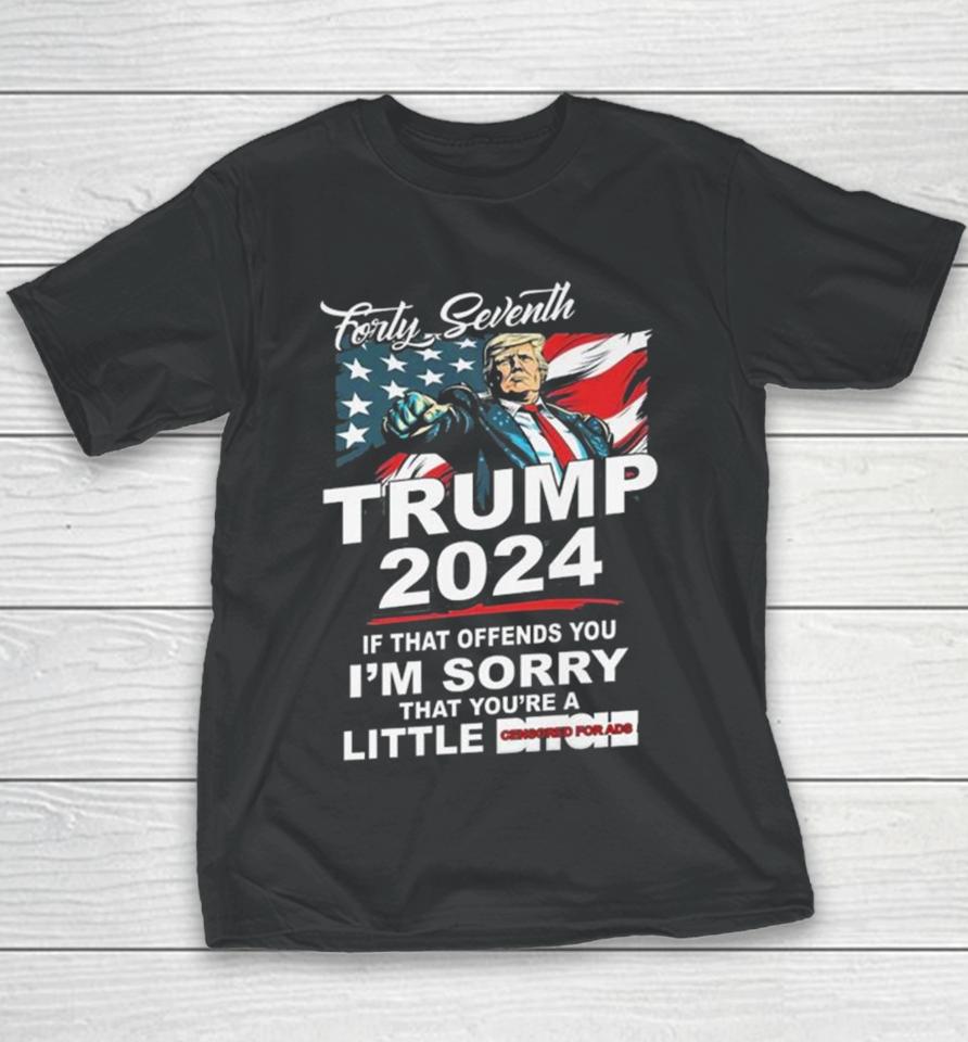 Forty Seventh Trump 2024 If That Offends You I’m Sorry That You’re A Little Bitch Youth T-Shirt