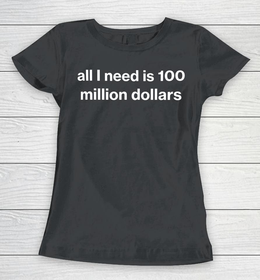 Foundmyhoodie All I Need Is 100 Million Dollars Women T-Shirt