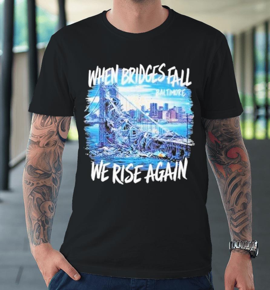 Francis Scott Key Bridge Wehen Bridges Fall We Rise Again Premium T-Shirt