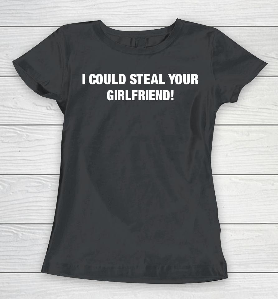 Freshloveclothing I Could Steal Your Girlfriend Women T-Shirt