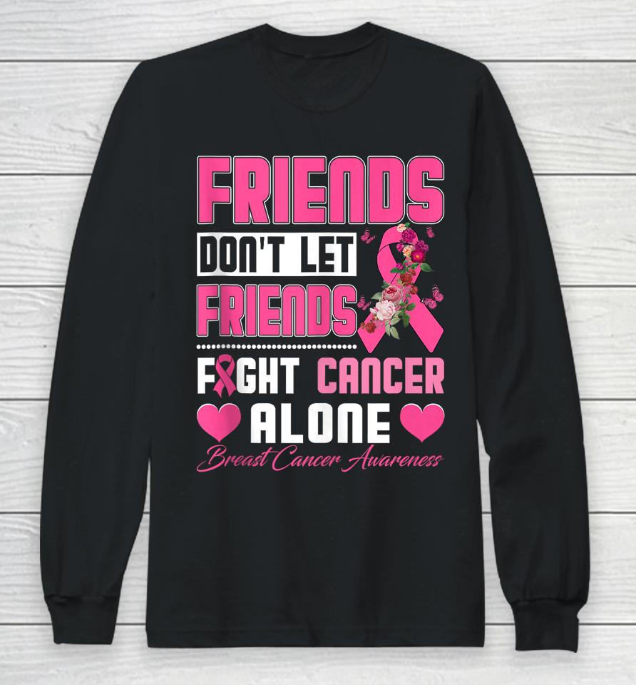 Friends Don't Let Friends Fight Breast Cancer Alone Long Sleeve T-Shirt