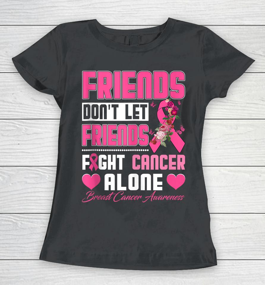 Friends Don't Let Friends Fight Breast Cancer Alone Women T-Shirt