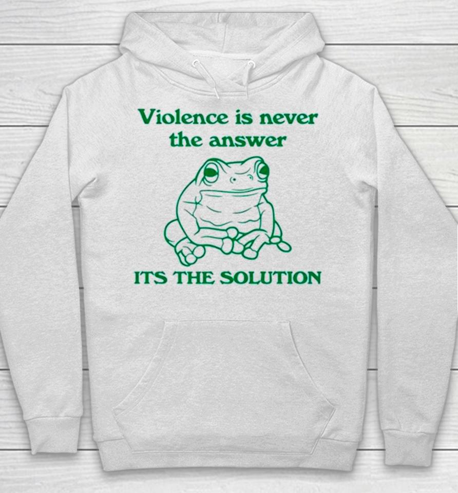 Frog Violence Is Never The Answer It’s The Solution Hoodie