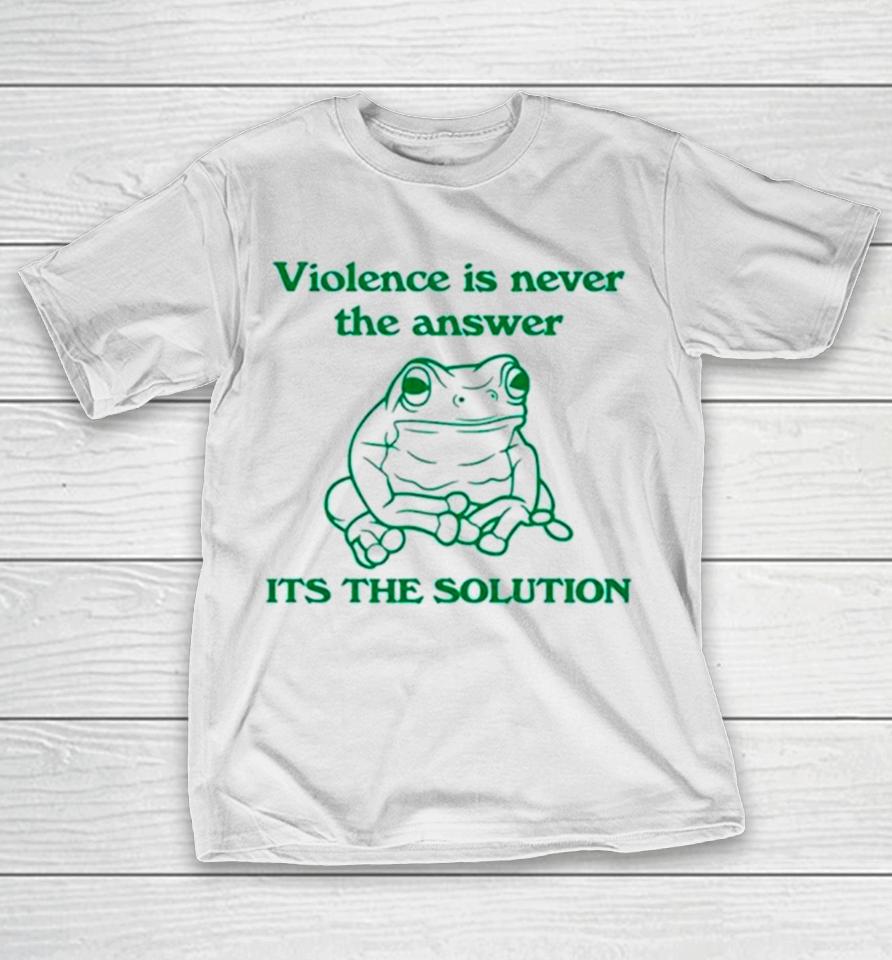Frog Violence Is Never The Answer It’s The Solution T-Shirt