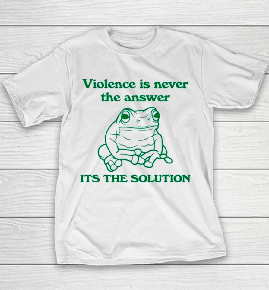Frog Violence Is Never The Answer It’s The Solution Youth T-Shirt