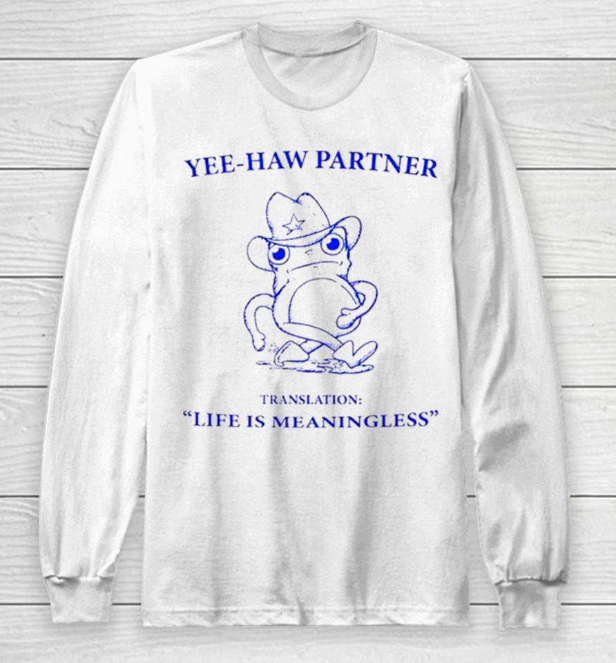 Frog Yee Haw Partner Translation Life Is Meaningless Long Sleeve T-Shirt