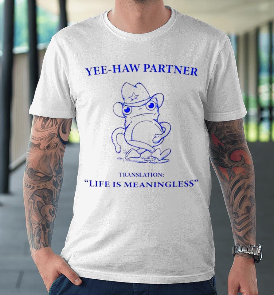 Frog Yee Haw Partner Translation Life Is Meaningless Premium T-Shirt