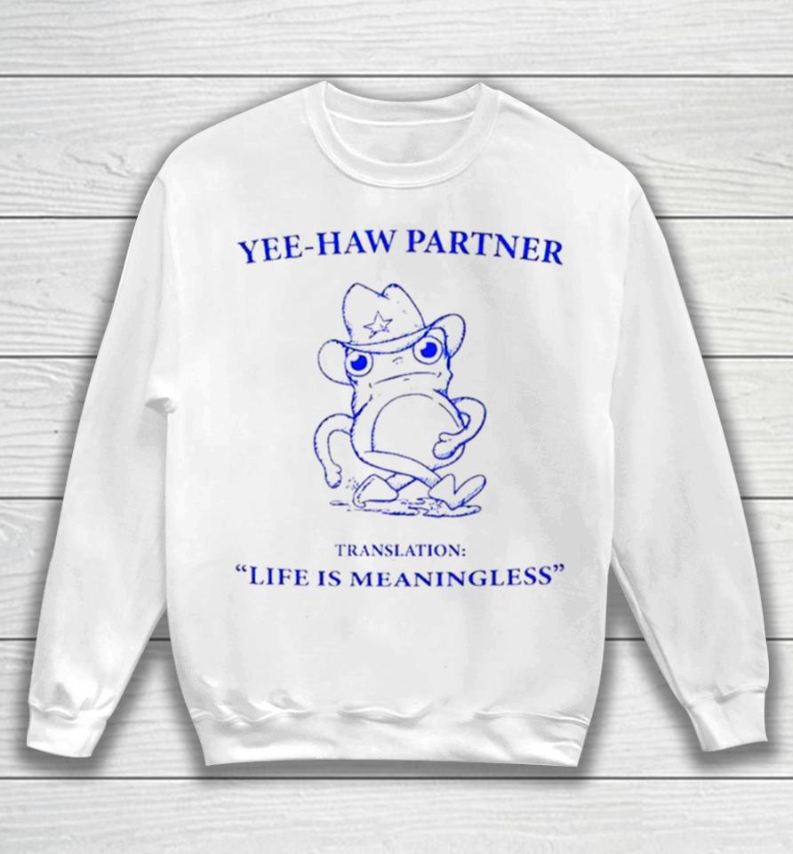 Frog Yee Haw Partner Translation Life Is Meaningless Sweatshirt