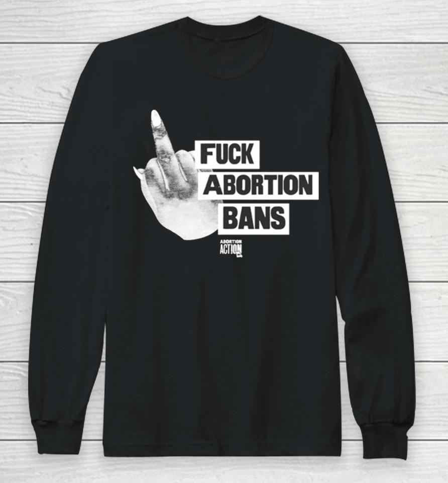 Fuck Abortion Bans Abortion Action Long Sleeve T-Shirt