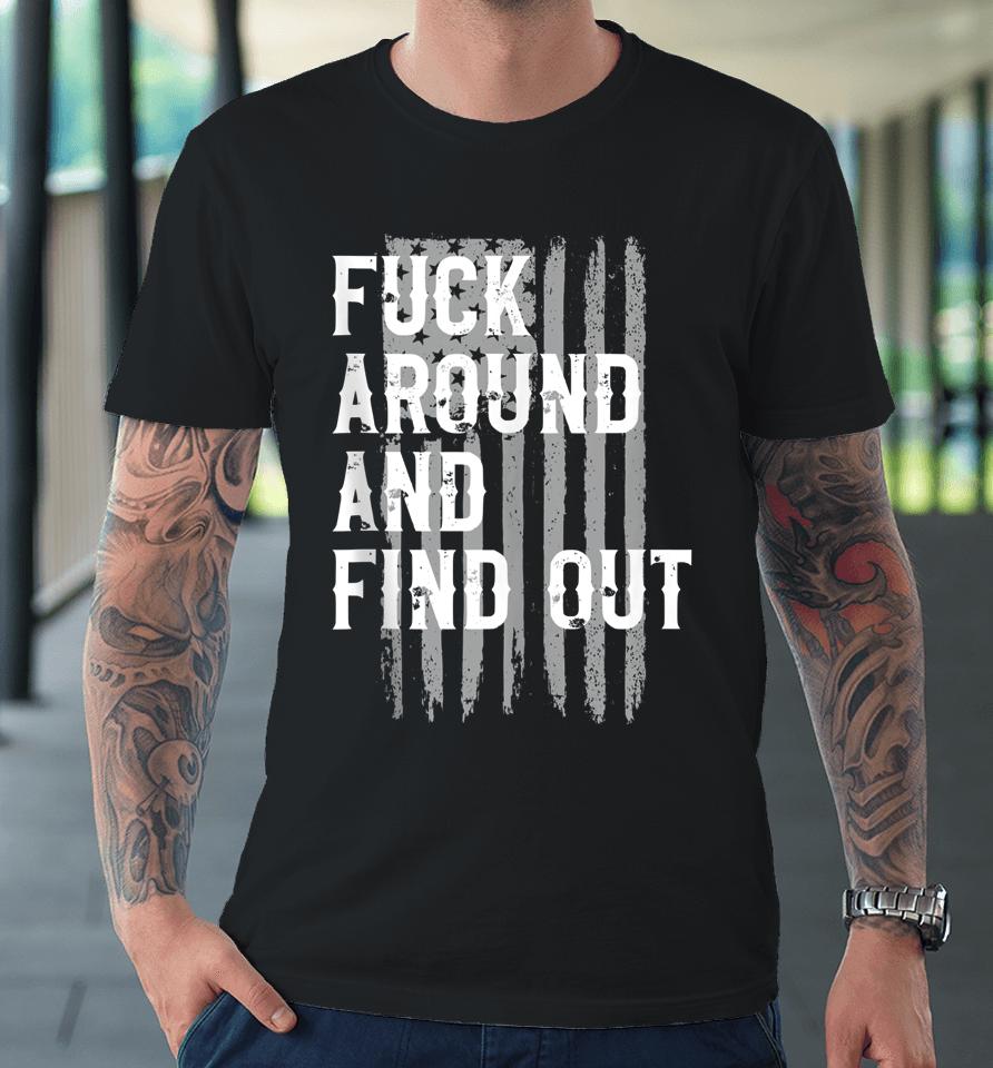Fuck Around And Find Out American Flag 4Th Of July Fafo Premium T-Shirt