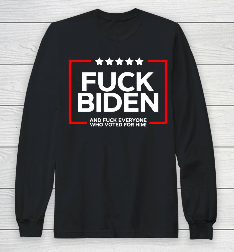 Fuck Biden And Fuck Everyone Who Voted Long Sleeve T-Shirt