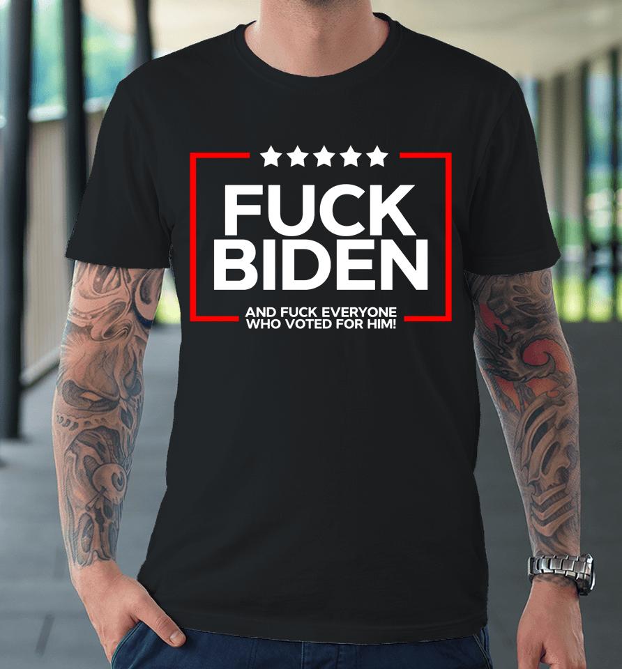 Fuck Biden And Fuck Everyone Who Voted Premium T-Shirt