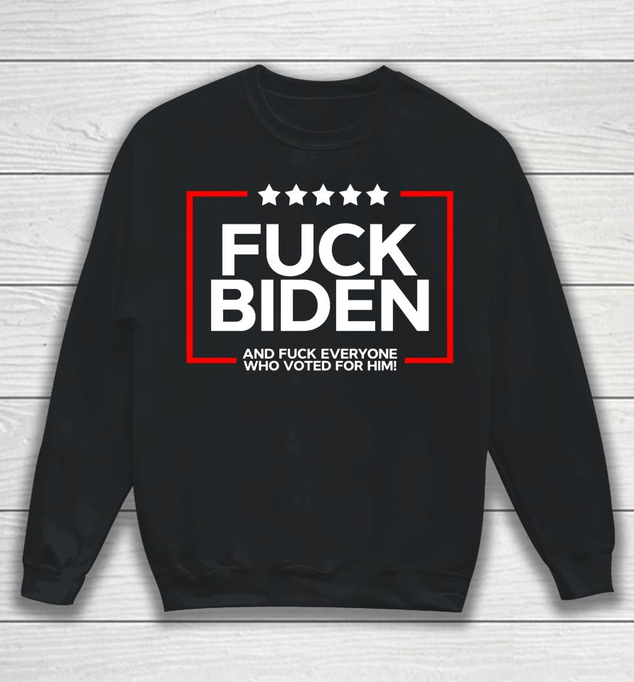 Fuck Biden And Fuck Everyone Who Voted Sweatshirt