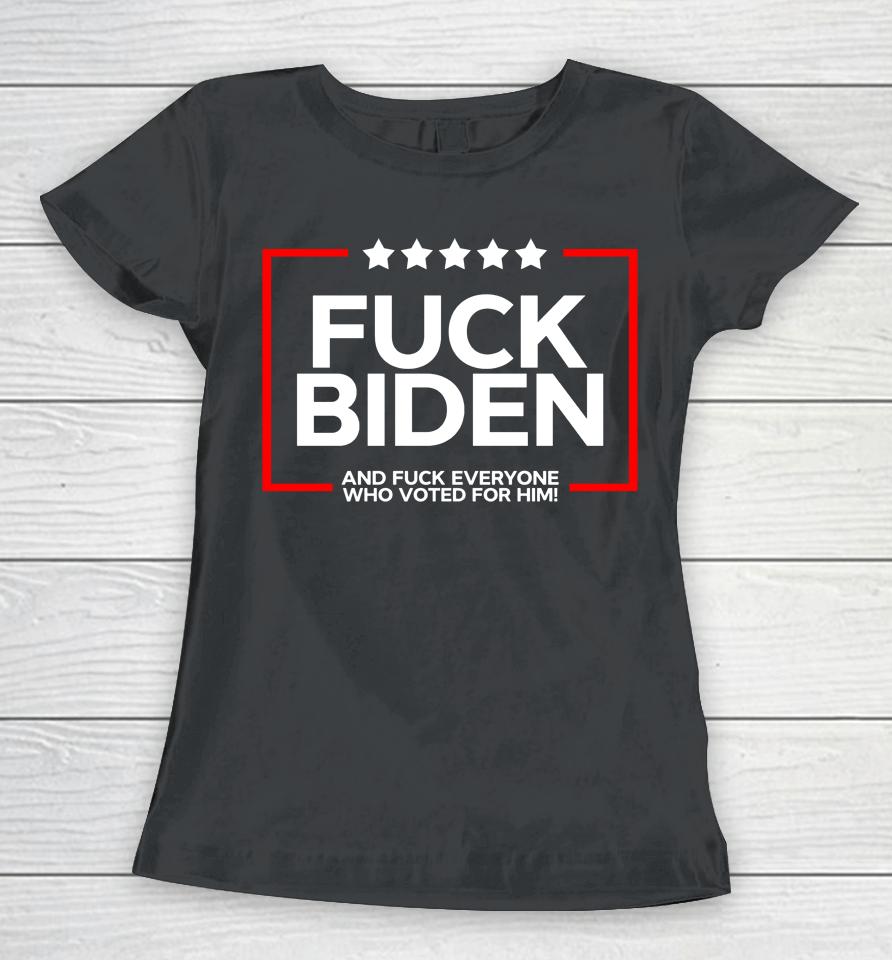 Fuck Biden And Fuck Everyone Who Voted Women T-Shirt