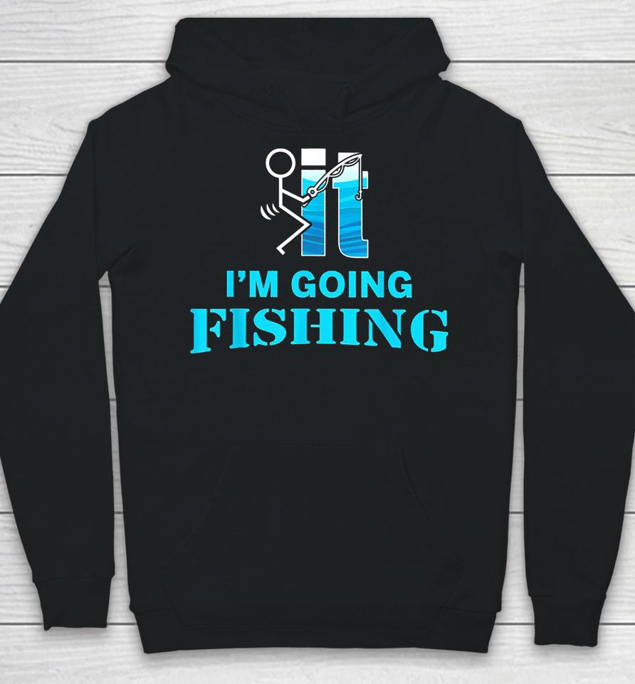 Fuck It I'm Going Fishing Hoodie