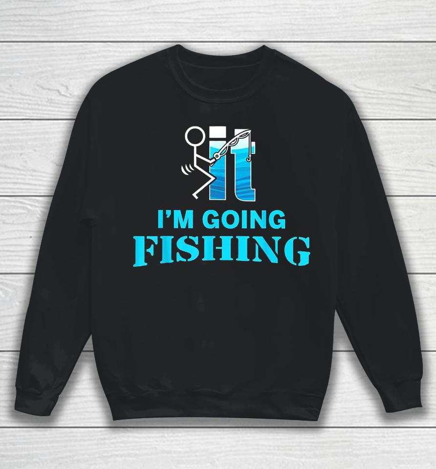 Fuck It I'm Going Fishing Sweatshirt