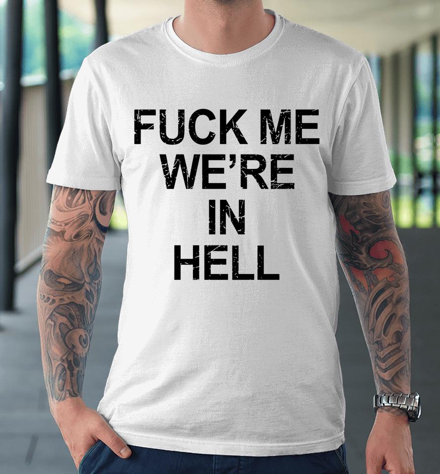 Fuck Me We're In Hell Premium T-Shirt