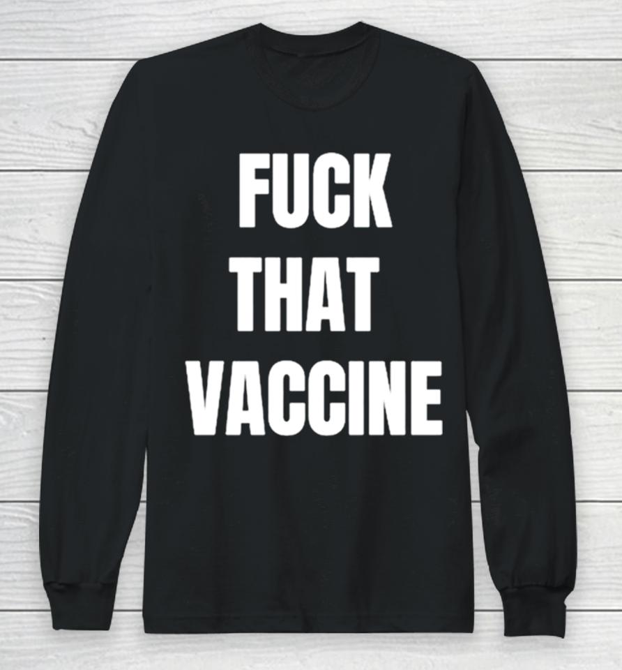 Fuck That Vaccine Long Sleeve T-Shirt