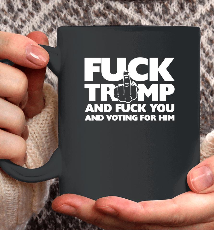 Fuck Trump And Fuck You And Voting For Him Coffee Mug