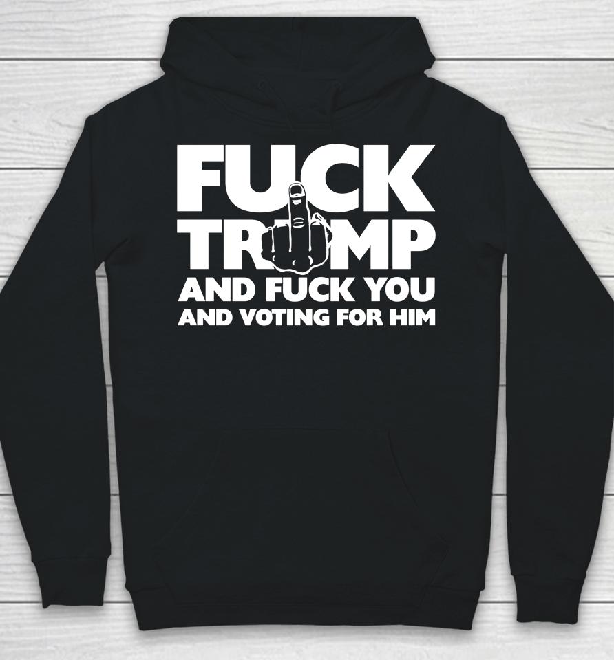 Fuck Trump And Fuck You And Voting For Him Hoodie