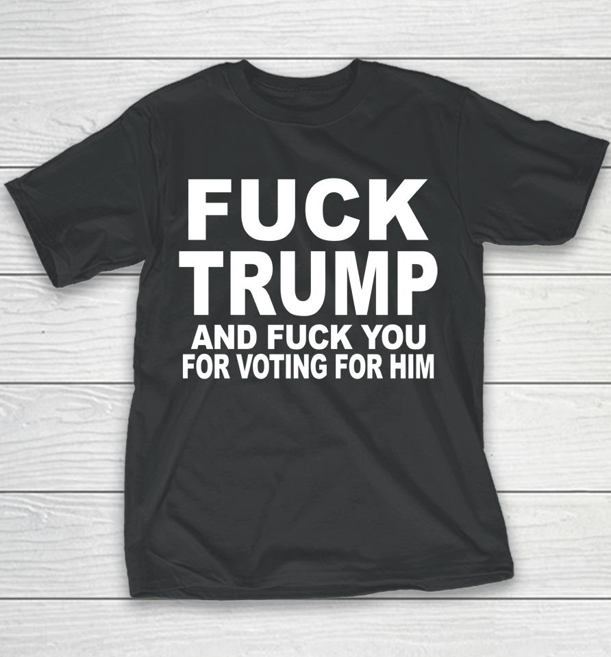 Fuck Trump And Fuck You For Voting For Him Youth T-Shirt