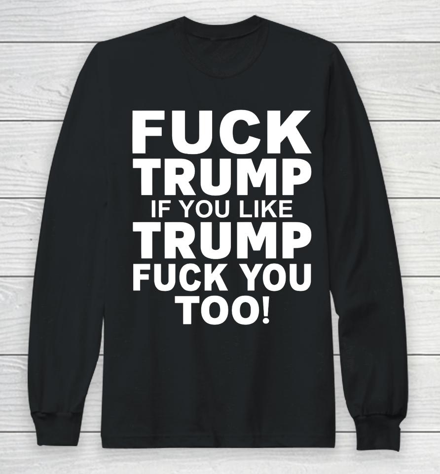 Fuck Trump If You Like Trump Fuck You Too Long Sleeve T-Shirt
